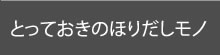 とっておきのほりだしモノ